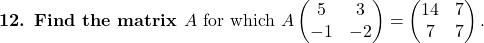\textbf{12. Find the matrix } A \text{ for which }A\begin{pmatrix}5 & 3\\ -1 & -2\end{pmatrix}=\begin{pmatrix}14 & 7\\ 7 & 7\end{pmatrix}.