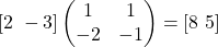 [2\ -3]\begin{pmatrix}1 & 1\\ -2 & -1\end{pmatrix}=[8\ 5]