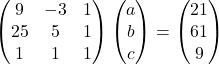\begin{pmatrix}9 & -3 & 1\\25 & 5 & 1\\1 & 1 & 1\end{pmatrix}\begin{pmatrix}a\\b\\c\end{pmatrix}=\begin{pmatrix}21\\61\\9\end{pmatrix}