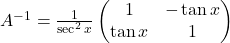 A^{-1}=\frac{1}{\sec^2 x}\begin{pmatrix}1 & -\tan x\\\tan x & 1\end{pmatrix}