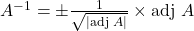 A^{-1}=\pm\frac{1}{\sqrt{|\text{adj }A|}}\times \text{adj }A