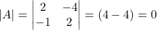 |A| =\begin{vmatrix}2 & -4 \\-1 & 2\end{vmatrix}= (4 - 4)= 0