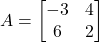 A =\begin{bmatrix}-3 & 4 \\6 & 2\end{bmatrix}