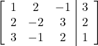 \left[\begin{array}{ccc|c}1 & 2 & -1 & 3\\2 & -2 & 3 & 2\\3 & -1 & 2 & 1\end{array}\right]