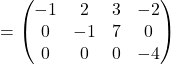 =\begin{pmatrix}-1 & 2 & 3 & -2\\0 & -1 & 7 & 0\\0 & 0 & 0 & -4\end{pmatrix}