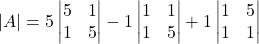 |A| =5\begin{vmatrix}5 & 1 \\1 & 5\end{vmatrix}-1\begin{vmatrix}1 & 1 \\1 & 5\end{vmatrix}+1\begin{vmatrix}1 & 5 \\1 & 1\end{vmatrix}