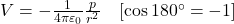  V = - \frac{1}{4\pi \varepsilon_0} \frac{p}{r^2} \quad [\cos 180^\circ = -1] 