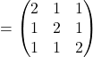 =\begin{pmatrix}2 & 1 & 1\\1 & 2 & 1\\1 & 1 & 2\end{pmatrix}