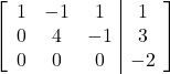 \left[\begin{array}{ccc|c}1 & -1 & 1 & 1\\0 & 4 & -1 & 3\\0 & 0 & 0 & -2\end{array}\right]