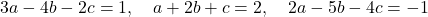 3a-4b-2c=1,\quad a+2b+c=2,\quad 2a-5b-4c=-1