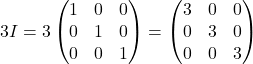 3I=3\begin{pmatrix}1 & 0 & 0\\ 0 & 1 & 0\\ 0 & 0 & 1\end{pmatrix}=\begin{pmatrix}3 & 0 & 0\\ 0 & 3 & 0\\ 0 & 0 & 3\end{pmatrix}