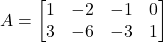 A =\begin{bmatrix}1 & -2 & -1 & 0 \\3 & -6 & -3 & 1\end{bmatrix}