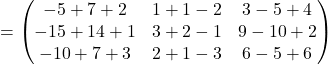 =\begin{pmatrix}-5+7+2 & 1+1-2 & 3-5+4\\-15+14+1 & 3+2-1 & 9-10+2\\-10+7+3 & 2+1-3 & 6-5+6\end{pmatrix}
