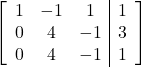 \left[\begin{array}{ccc|c}1 & -1 & 1 & 1\\0 & 4 & -1 & 3\\0 & 4 & -1 & 1\end{array}\right]