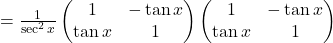 =\frac{1}{\sec^2 x}\begin{pmatrix}1 & -\tan x\\\tan x & 1\end{pmatrix}\begin{pmatrix}1 & -\tan x\\\tan x & 1\end{pmatrix}