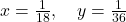 x=\frac{1}{18},\quad y=\frac{1}{36}