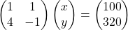 \begin{pmatrix}1 & 1\\4 & -1\end{pmatrix}\begin{pmatrix}x\\y\end{pmatrix}=\begin{pmatrix}100\\320\end{pmatrix}