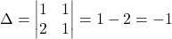 \Delta=\begin{vmatrix}1 & 1\\2 & 1\end{vmatrix}=1-2=-1