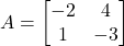 A =\begin{bmatrix}-2 & 4 \\1 & -3\end{bmatrix}