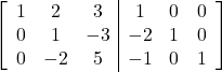 \left[\begin{array}{ccc|ccc}1 & 2 & 3 & 1 & 0 & 0\\0 & 1 & -3 & -2 & 1 & 0\\0 & -2 & 5 & -1 & 0 & 1\end{array}\right]