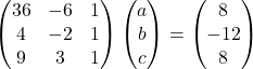 \begin{pmatrix}36 & -6 & 1\\4 & -2 & 1\\9 & 3 & 1\end{pmatrix}\begin{pmatrix}a\\b\\c\end{pmatrix}=\begin{pmatrix}8\\-12\\8\end{pmatrix}