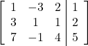 \left[\begin{array}{ccc|c}1 & -3 & 2 & 1\\3 & 1 & 1 & 2\\7 & -1 & 4 & 5\end{array}\right]