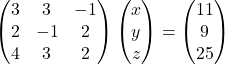 \begin{pmatrix}3 & 3 & -1\\2 & -1 & 2\\4 & 3 & 2\end{pmatrix}\begin{pmatrix}x\\y\\z\end{pmatrix}=\begin{pmatrix}11\\9\\25\end{pmatrix}