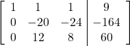 \left[\begin{array}{ccc|c}1 & 1 & 1 & 9\\0 & -20 & -24 & -164\\0 & 12 & 8 & 60\end{array}\right]