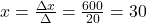 x=\frac{\Delta x}{\Delta}=\frac{600}{20}=30