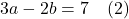 3a-2b=7 \quad (2)