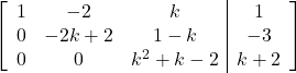 \left[\begin{array}{ccc|c}1 & -2 & k & 1\\0 & -2k+2 & 1-k & -3\\0 & 0 & k^2+k-2 & k+2\end{array}\right]