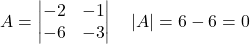 A =\begin{vmatrix}-2 & -1 \\-6 & -3\end{vmatrix}\quad |A| = 6 - 6 = 0