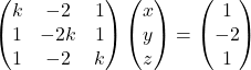 \begin{pmatrix}k & -2 & 1\\1 & -2k & 1\\1 & -2 & k\end{pmatrix}\begin{pmatrix}x\\y\\z\end{pmatrix}=\begin{pmatrix}1\\-2\\1\end{pmatrix}