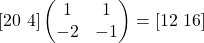 [20\ 4]\begin{pmatrix}1 & 1\\ -2 & -1\end{pmatrix}=[12\ 16]
