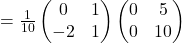 =\frac{1}{10}\begin{pmatrix}0 & 1\\ -2 & 1\end{pmatrix}\begin{pmatrix}0 & 5\\ 0 & 10\end{pmatrix}