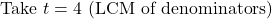 \text{Take } t = 4 \text{ (LCM of denominators)}