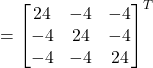 =\begin{bmatrix}24 & -4 & -4 \\-4 & 24 & -4 \\-4 & -4 & 24\end{bmatrix}^{T}