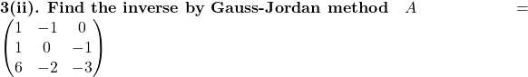 \textbf{3(ii). Find the inverse by Gauss-Jordan method}\quad A=\begin{pmatrix}1 & -1 & 0\\1 & 0 & -1\\6 & -2 & -3\end{pmatrix}