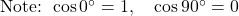  \text{Note: } \cos 0^\circ = 1, \quad \cos 90^\circ = 0 