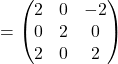 =\begin{pmatrix}2 & 0 & -2\\0 & 2 & 0\\2 & 0 & 2\end{pmatrix}