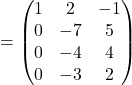 =\begin{pmatrix}1 & 2 & -1\\0 & -7 & 5\\0 & -4 & 4\\0 & -3 & 2\end{pmatrix}