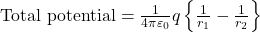 \text{Total potential} = \frac{1}{4\pi \varepsilon_0} q \left\{ \frac{1}{r_1} - \frac{1}{r_2} \right\} 