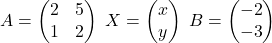 A=\begin{pmatrix}2 & 5\\ 1 & 2\end{pmatrix}\;X=\begin{pmatrix}x\\ y\end{pmatrix}\;B=\begin{pmatrix}-2\\ -3\end{pmatrix}