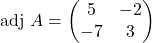\text{adj }A=\begin{pmatrix}5 & -2\\ -7 & 3\end{pmatrix}