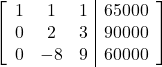 \left[\begin{array}{ccc|c}1 & 1 & 1 & 65000\\0 & 2 & 3 & 90000\\0 & -8 & 9 & 60000\end{array}\right]