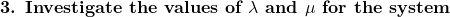 \textbf{3. Investigate the values of  } \lambda \textbf{ and } \mu \textbf{ for the system}