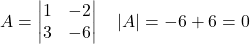 A =\begin{vmatrix}1 & -2 \\3 & -6\end{vmatrix}\quad |A| = -6 + 6 = 0
