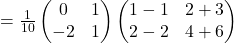 =\frac{1}{10}\begin{pmatrix}0 & 1\\ -2 & 1\end{pmatrix}\begin{pmatrix}1-1 & 2+3\\2-2 & 4+6\end{pmatrix}