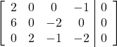 \left[\begin{array}{cccc|c}2 & 0 & 0 & -1 & 0\\6 & 0 & -2 & 0 & 0\\0 & 2 & -1 & -2 & 0\end{array}\right]