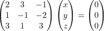 \begin{pmatrix}2 & 3 & -1\\1 & -1 & -2\\3 & 1 & 3\end{pmatrix}\begin{pmatrix}x\\y\\z\end{pmatrix}=\begin{pmatrix}0\\0\\0\end{pmatrix}